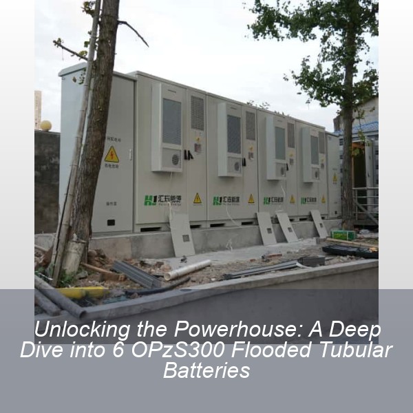 Unlocking the Powerhouse: A Deep Dive into 6 OPzS300 Flooded Tubular Batteries